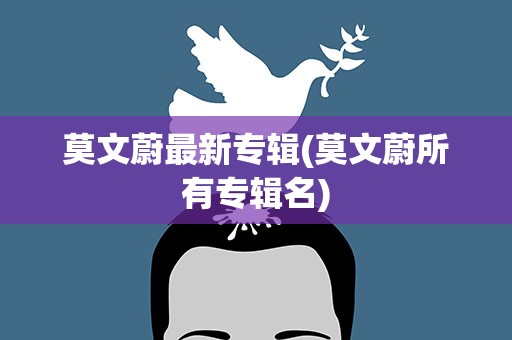 莫文蔚最新专辑(莫文蔚所有专辑名)
