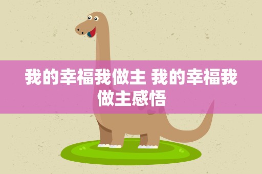 我的幸福我做主 我的幸福我做主感悟