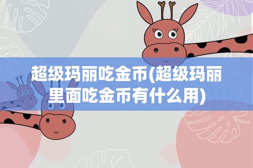 超级玛丽吃金币(超级玛丽里面吃金币有什么用)