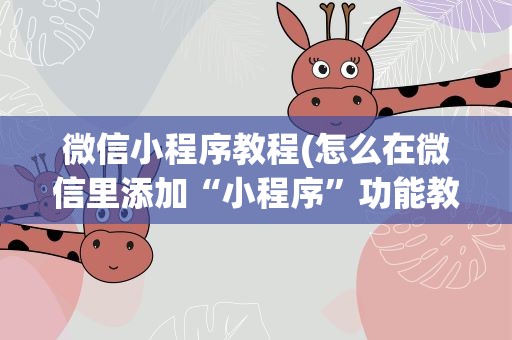 微信小程序教程(怎么在微信里添加“小程序”功能教程)