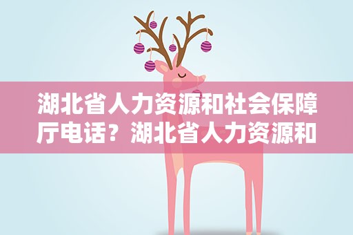 湖北省人力资源和社会保障厅电话？湖北省人力资源和社会保障厅电话黄页