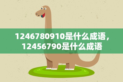 1246780910是什么成语，12456790是什么成语