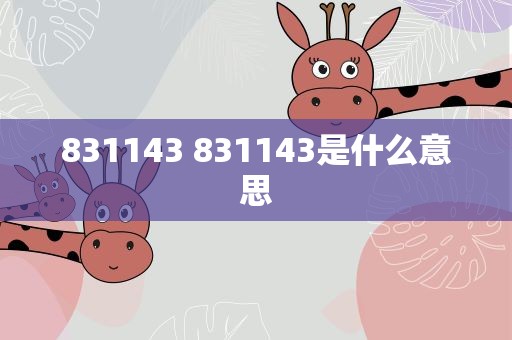 831143 831143是什么意思