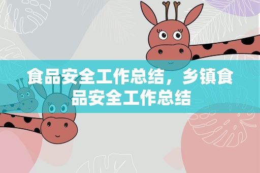 食品安全工作总结，乡镇食品安全工作总结