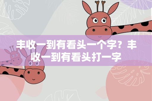 丰收一到有看头一个字？丰收一到有看头打一字