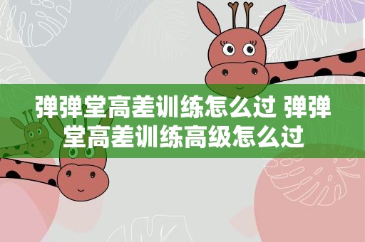 弹弹堂高差训练怎么过 弹弹堂高差训练高级怎么过