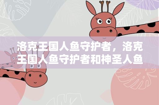 洛克王国人鱼守护者，洛克王国人鱼守护者和神圣人鱼谁厉害