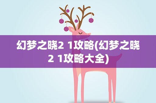 幻梦之晓2 1攻略(幻梦之晓2 1攻略大全)