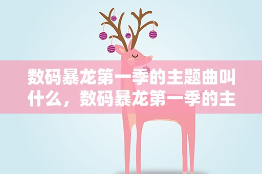 数码暴龙第一季的主题曲叫什么，数码暴龙第一季的主题曲叫什么 A