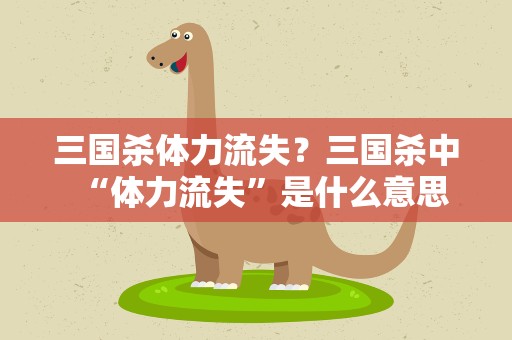 三国杀体力流失？三国杀中“体力流失”是什么意思