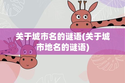 关于城市名的谜语(关于城市地名的谜语)