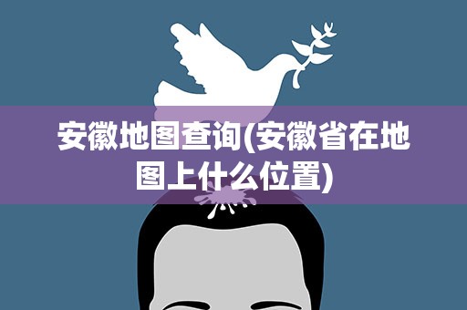 安徽地图查询(安徽省在地图上什么位置)