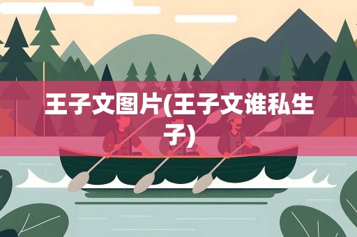 王子文图片(王子文谁私生子)