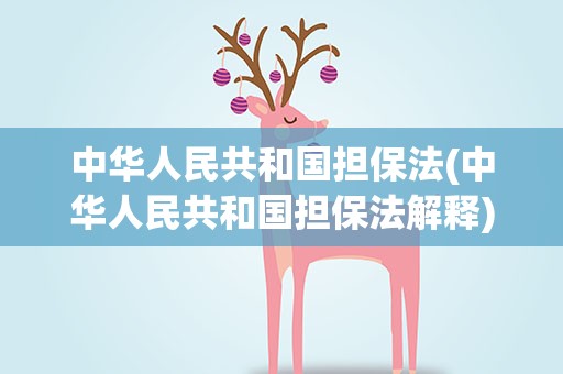 中华人民共和国担保法(中华人民共和国担保法解释)