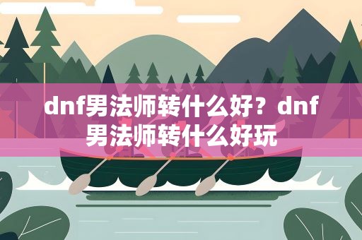 dnf男法师转什么好？dnf男法师转什么好玩