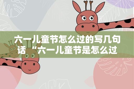 六一儿童节怎么过的写几句话 “六一儿童节是怎么过的”写几句话