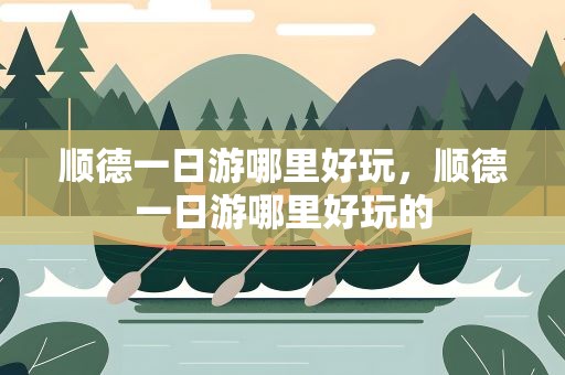 顺德一日游哪里好玩，顺德一日游哪里好玩的