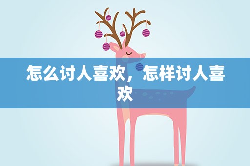 怎么讨人喜欢，怎样讨人喜欢