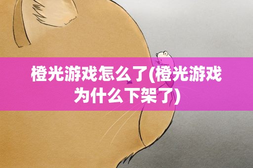 橙光游戏怎么了(橙光游戏为什么下架了)