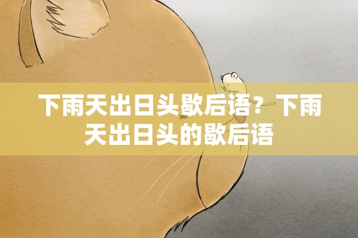 下雨天出日头歇后语？下雨天出日头的歇后语