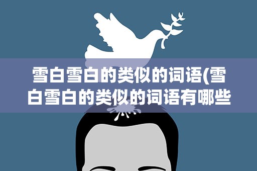雪白雪白的类似的词语(雪白雪白的类似的词语有哪些)