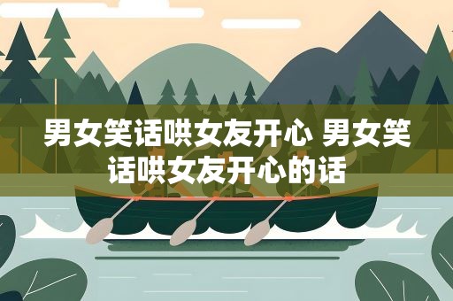 男女笑话哄女友开心 男女笑话哄女友开心的话
