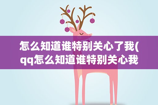 怎么知道谁特别关心了我(qq怎么知道谁特别关心我啊)