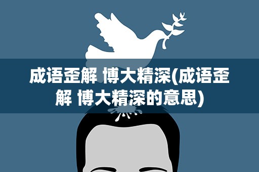 成语歪解 博大精深(成语歪解 博大精深的意思)