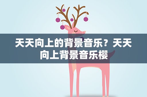 天天向上的背景音乐？天天向上背景音乐樱
