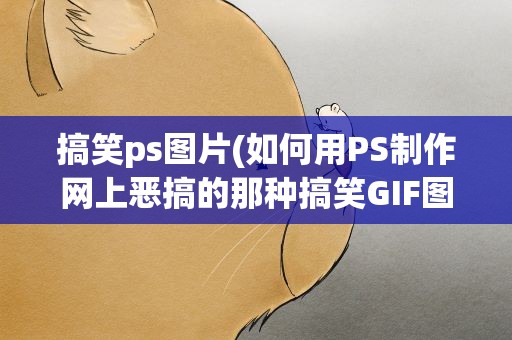 搞笑ps图片(如何用PS制作网上恶搞的那种搞笑GIF图片)