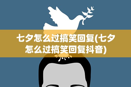 七夕怎么过搞笑回复(七夕怎么过搞笑回复抖音)