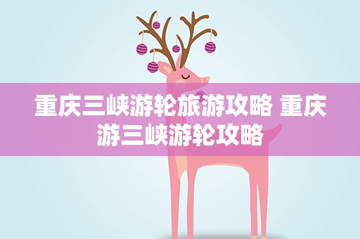 重庆三峡游轮旅游攻略 重庆游三峡游轮攻略