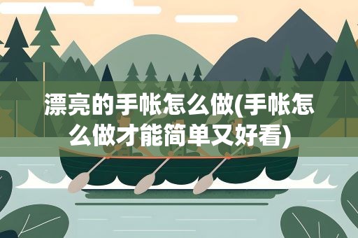 漂亮的手帐怎么做(手帐怎么做才能简单又好看)