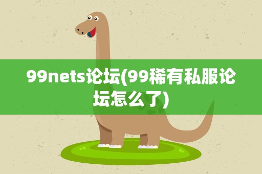 99nets论坛(99稀有私服论坛怎么了)