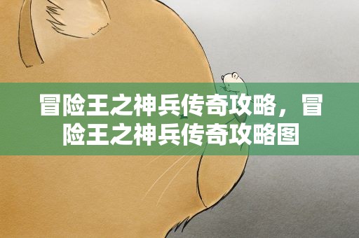 冒险王之神兵传奇攻略，冒险王之神兵传奇攻略图