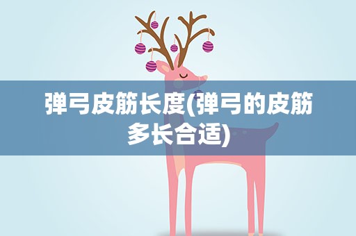 弹弓皮筋长度(弹弓的皮筋多长合适)