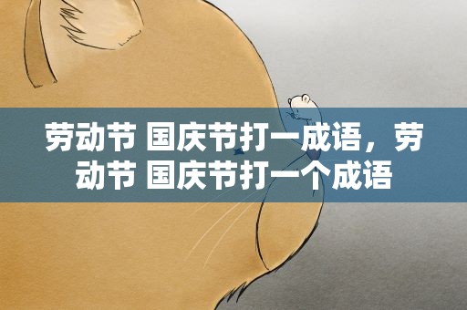 劳动节 国庆节打一成语，劳动节 国庆节打一个成语