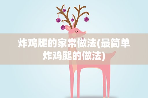 炸鸡腿的家常做法(最简单炸鸡腿的做法)