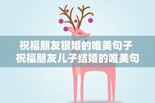 祝福朋友银婚的唯美句子 祝福朋友儿子结婚的唯美句子