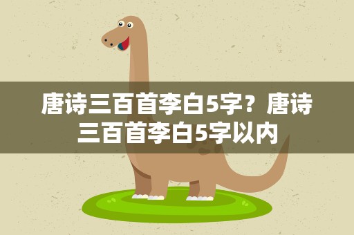 唐诗三百首李白5字？唐诗三百首李白5字以内