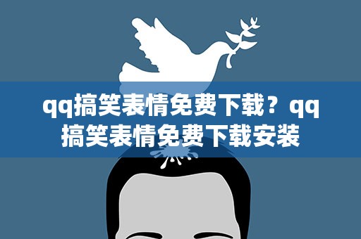 qq搞笑表情免费下载？qq搞笑表情免费下载安装