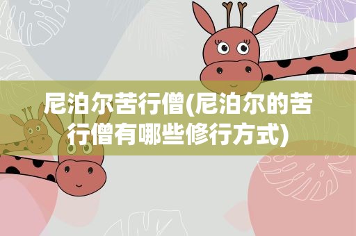 尼泊尔苦行僧(尼泊尔的苦行僧有哪些修行方式)