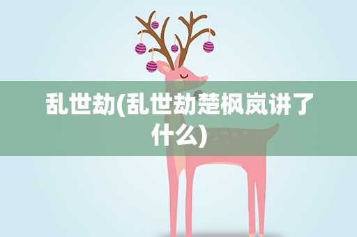 乱世劫(乱世劫楚枫岚讲了什么)