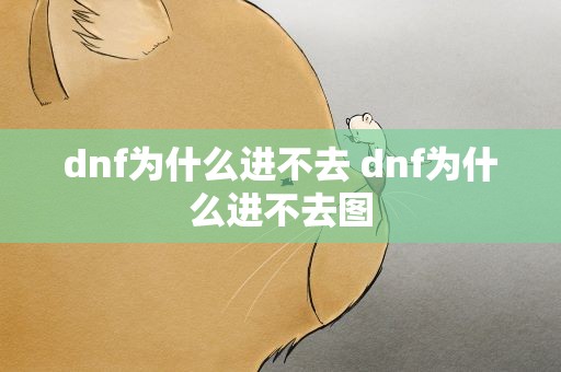 dnf为什么进不去 dnf为什么进不去图