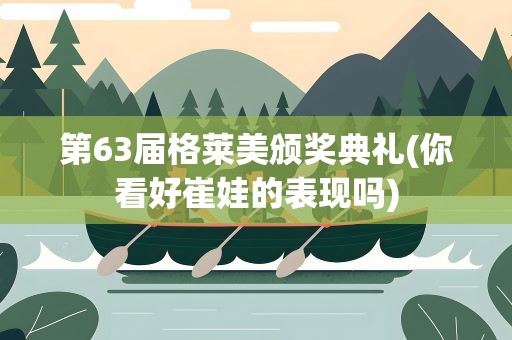 第63届格莱美颁奖典礼(你看好崔娃的表现吗)