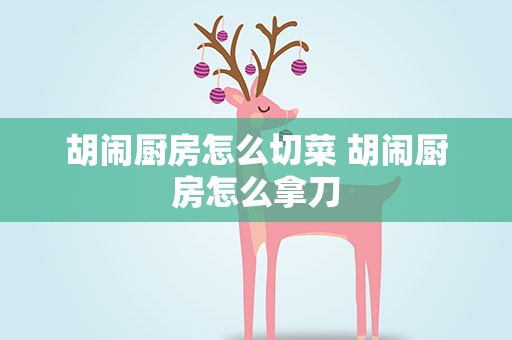 胡闹厨房怎么切菜 胡闹厨房怎么拿刀