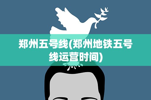 郑州五号线(郑州地铁五号线运营时间)