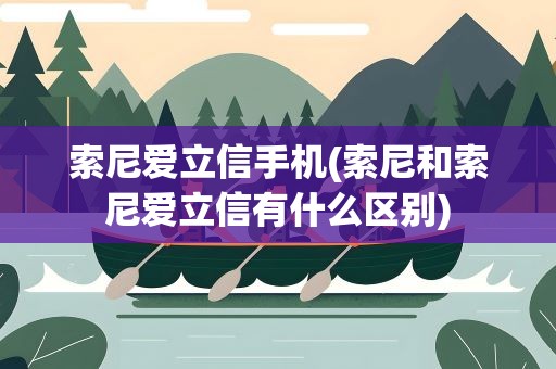 索尼爱立信手机(索尼和索尼爱立信有什么区别)