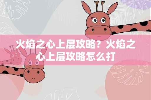 火焰之心上层攻略？火焰之心上层攻略怎么打