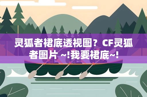 灵狐者裙底透视图？CF灵狐者图片 ~!我要裙底~!